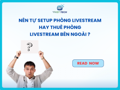 Nên tự setup phòng livestream hay thuê phòng Livestream bên ngoài? - FASTTECH 247